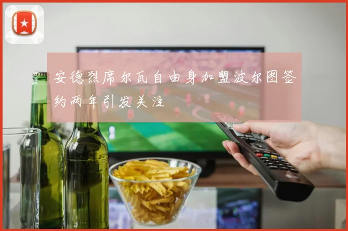 安德烈席尔瓦自由身加盟波尔图签约两年引发关注