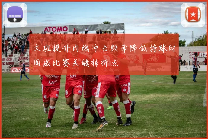 文班提升内线冲击频率降低持球时间成比赛关键转折点