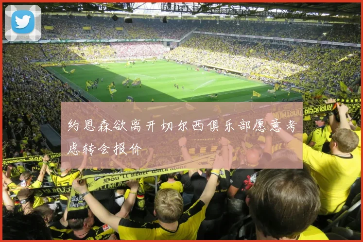 约恩森欲离开切尔西俱乐部愿意考虑转会报价