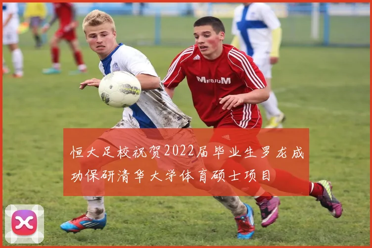 恒大足校祝贺2022届毕业生罗龙成功保研清华大学体育硕士项目