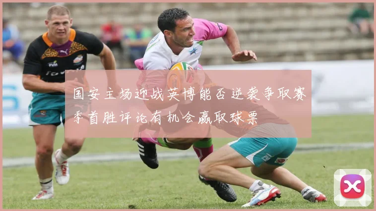 国安主场迎战英博能否逆袭争取赛季首胜评论有机会赢取球票