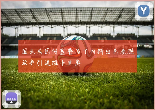 国米或因何塞普马丁内斯出色表现放弃引进维卡里奥